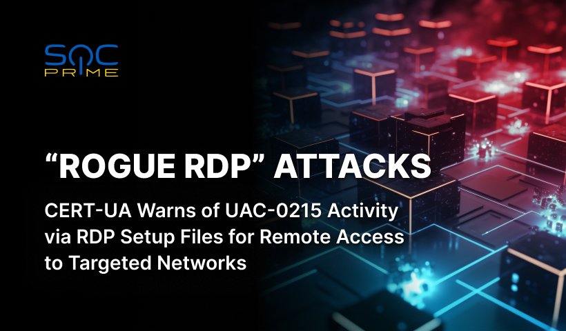 “Rogue RDP” Attack Detection: UAC-0215 Leverages RDP Configuration Files to Gain Remote Access to Ukrainian Public Sector Computers