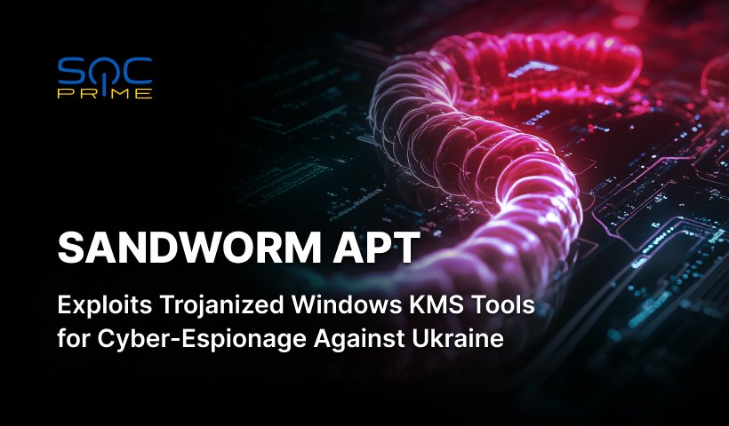 Sandworm APT Attacks Detection: russian State-Sponsored Hackers Deploy Malicious Windows KMS Activators to Target Ukraine