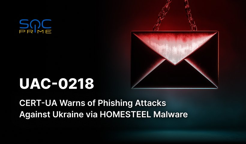 UAC-0218 Attack Detection: Adversaries Steal Files Using HOMESTEEL Malware