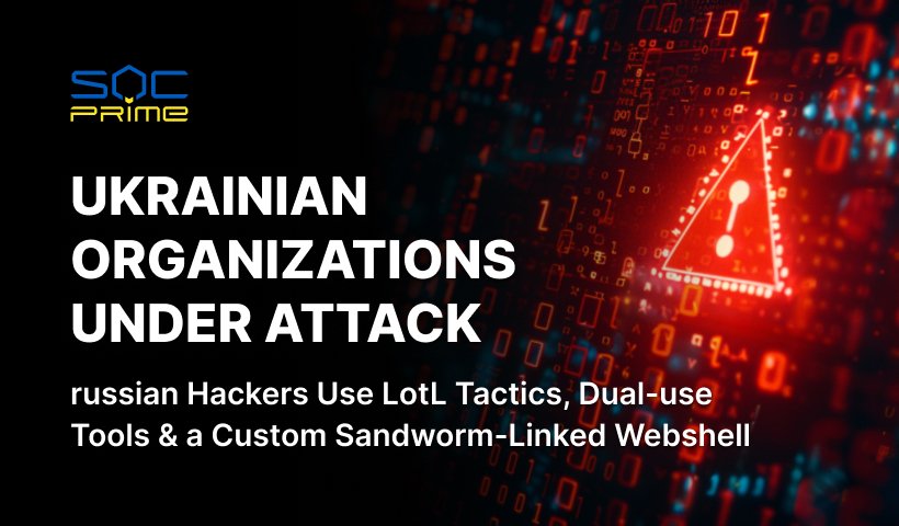 Detect russian Attacks Targeting Ukraine: Hackers Apply the Custom Sandworm-Linked Webshell and Living-off-the-Land Tactics for Persistence